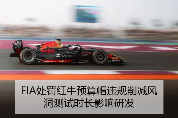 FIA处罚红牛预算帽违规削减风洞测试时长影响研发
