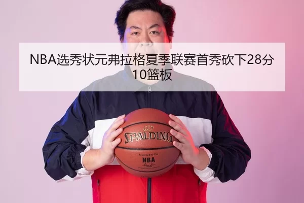 NBA选秀状元弗拉格夏季联赛首秀砍下28分10篮板